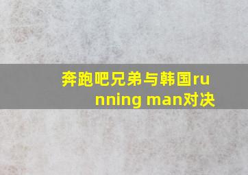 奔跑吧兄弟与韩国running man对决